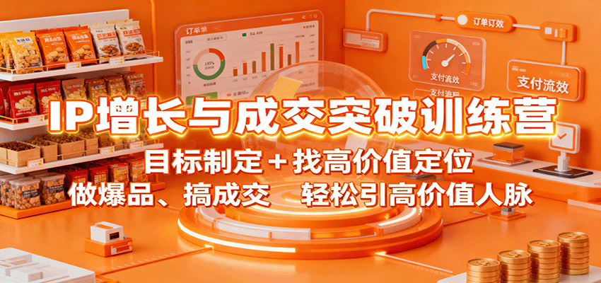 IP增长与成交突破训练营:目标制定+找高价值定位,做爆品、搞成交,轻松引高价值人脉-创富笔记