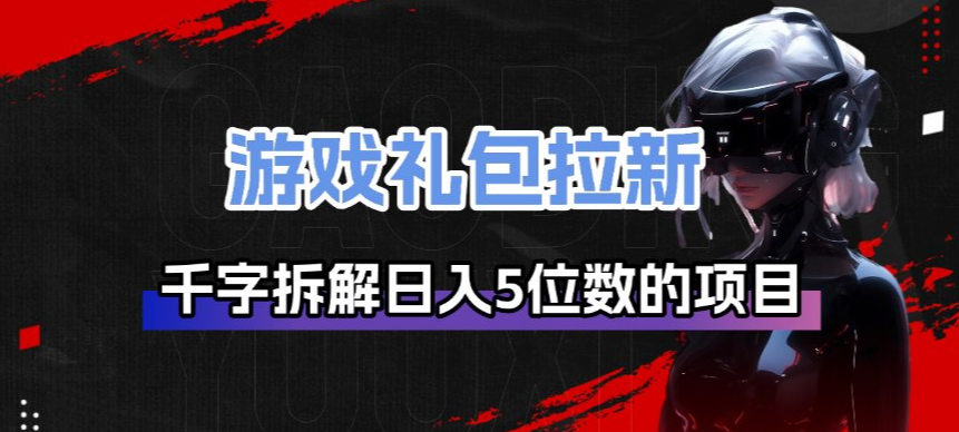 游戏礼包拉新_千字拆解日入5位数的项目逻辑-创富笔记