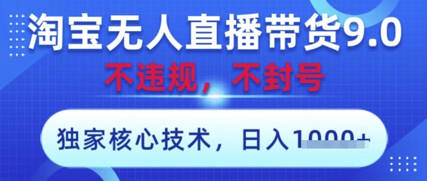 淘宝无人直播带货9.0 ，独家核心技术，不违规，不封号，操作简单，当天开播，当天见收益，日入数张【揭秘】-创富笔记