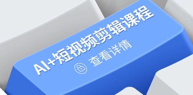 从入门到精通，AI+短视频剪辑课程，掌握账号运营直播技巧，打造爆款-创富笔记