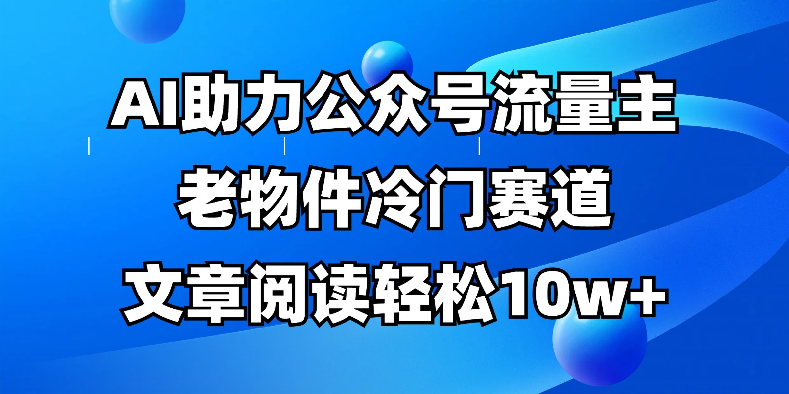 公众号流量主冷门赛道，AI助力，文章阅读轻松10w+，全流程详细教程-创富笔记