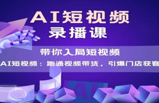 AI短视频爆款，带你入局短视频，跑通视频带货，引爆门店获客-创富笔记