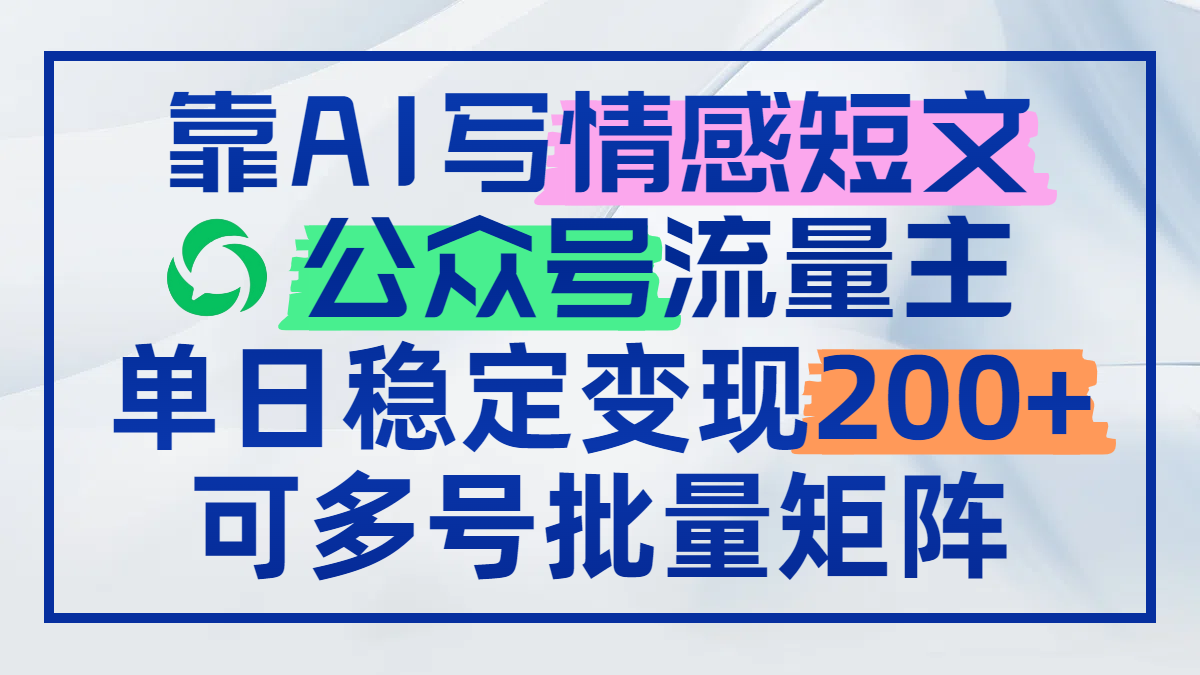 靠AI写情感短文，公众号流量主日赚200+，可多号批量矩阵-创富笔记