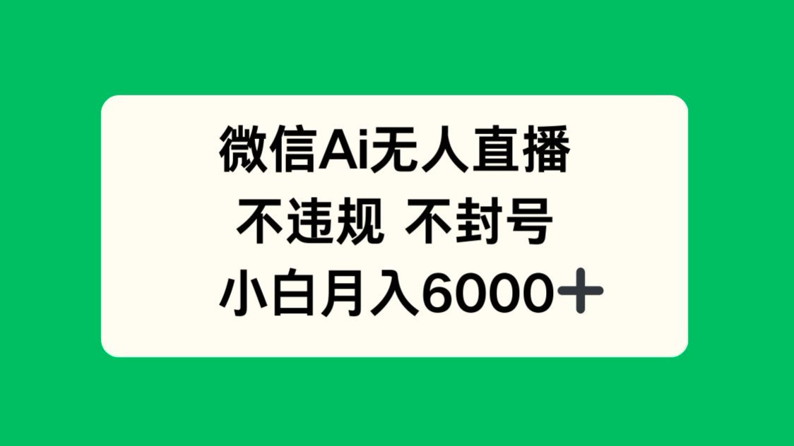 微信AI无人直播，不违规 不封号 ，小白月入6000+-创富笔记