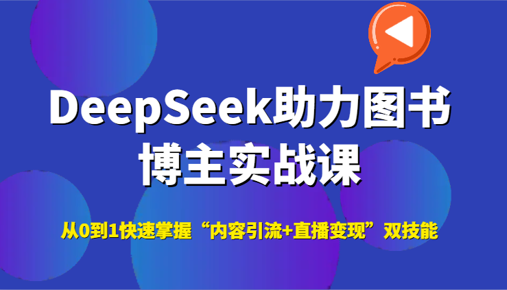 DeepSeek助力图书博主实战课，从0到1快速掌握“内容引流+直播变现”双技能-创富笔记