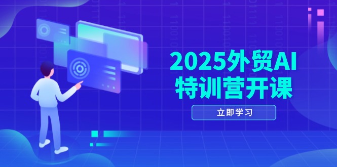 2025外贸AI特训营开课：涵盖品牌选品/AI建站/主动/被动获客/社媒开发/等等-创富笔记
