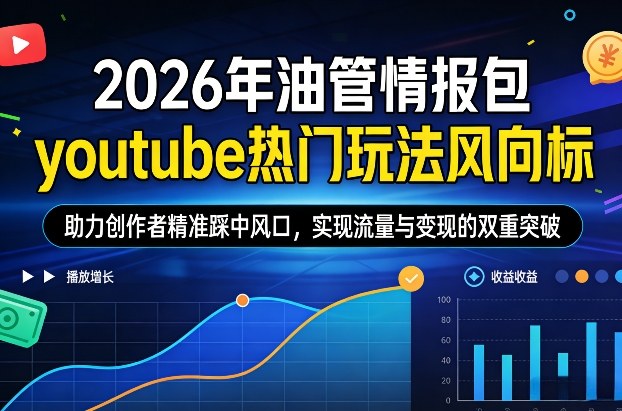 2026年油管情报包,youtube热门玩法风向标,助力创作者精准踩中风口,实现流量与变现的双重突破(更新)-创富笔记