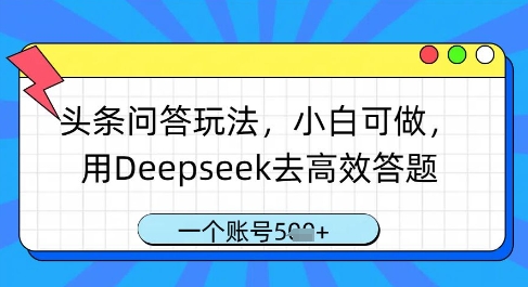 头条问答玩法，小白可做，用Deepseek去高效答题，一个账号几张-创富笔记