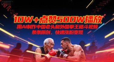 10W+点赞500W播放,用AI制作中国老头和外国拳王格斗视频,条条原创,快速涨粉变现-创富笔记