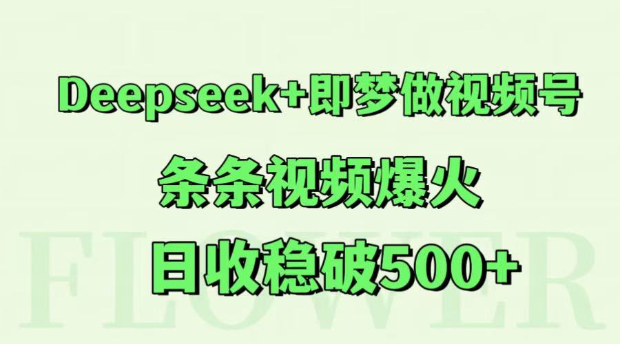Deepseek+即梦做视频号，条条视频爆火，日收稳破500+-创富笔记