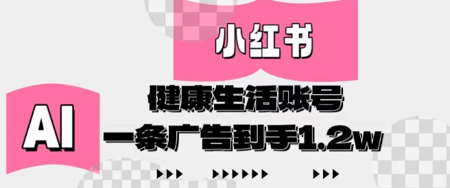 小红书AI健康生活账号，作品制作简单好变现，一条广告到手1.2w-创富笔记