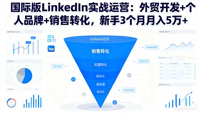 国际版LinkedIn实战运营:外贸开发+个人品牌+销售转化,新手3个月月入5万+-创富笔记