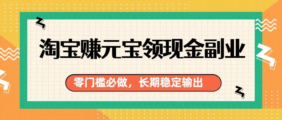 淘宝赚元宝领现金副业，零门槛必做，长期稳定输出-创富笔记