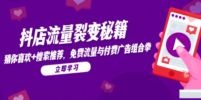 抖店流量裂变秘籍，猜你喜欢，搜索推荐，免费流量与付费广告组合拳-创富笔记