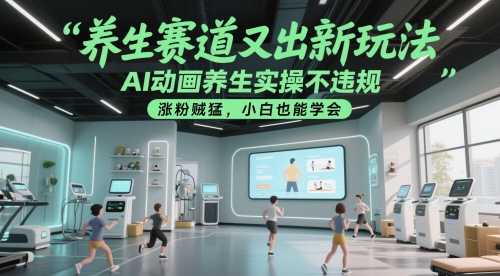 养生赛道又出新玩法，AI动画养生实操不违规，涨粉贼猛，小白也能学会-创富笔记