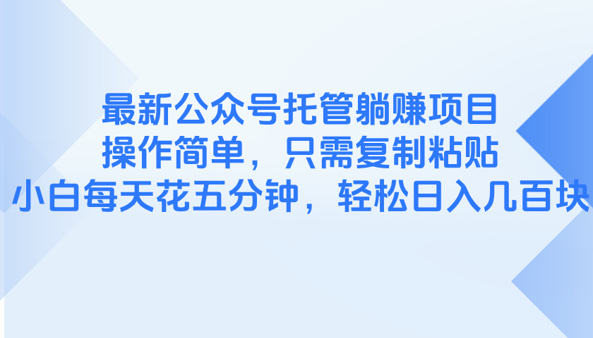 最新公众号托管躺赚项目，操作简单，只需复制粘贴，小白每天花五分钟，…-创富笔记