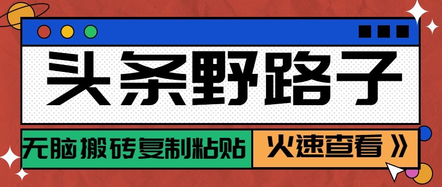 头条野路子玩法之相亲赛道，无脑搬砖复制粘贴，单账号日稳定300+保姆级教程-创富笔记