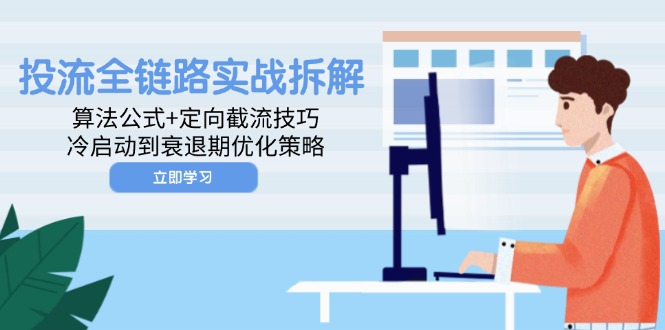 投流全链路实战拆解：算法公式+定向截流技巧，冷启动到衰退期优化策略-创富笔记