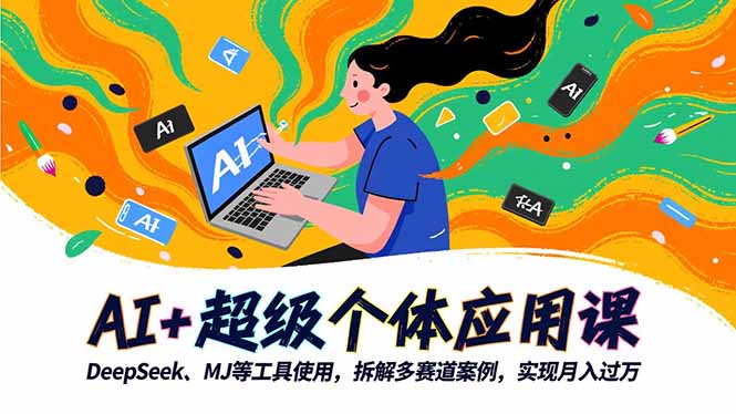 AI+超级个体应用课,DeepSeek,MJ等工具使用,拆解多赛道案例,实现月入过万-创富笔记