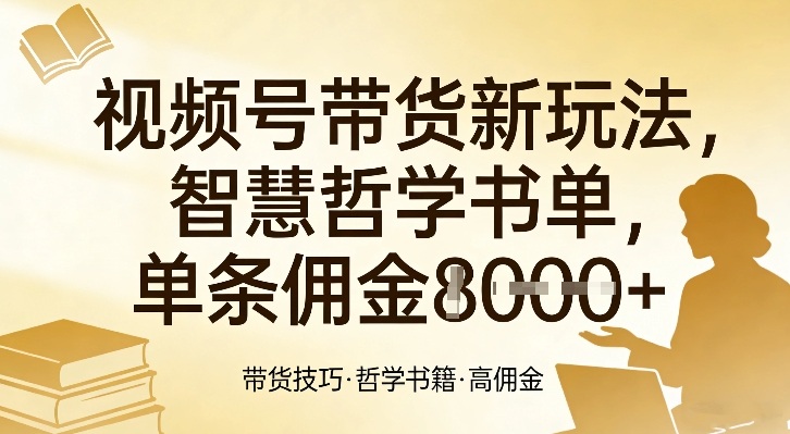 视频号带货新玩法，智慧哲学书单，单条佣金1k+-创富笔记