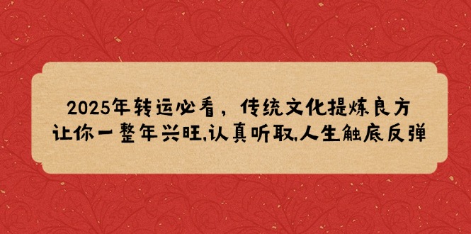 2025年转运必看，传统文化提炼良方,让你一整年兴旺,认真听取,人生触底反弹-创富笔记