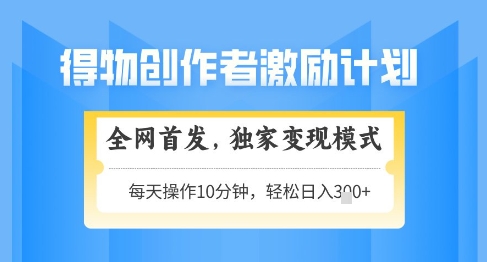 得物创作者激励，独家变现模式，轻松上手，日入3张+可矩阵，可放大【揭秘】-创富笔记