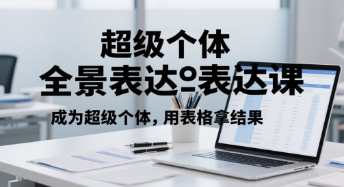 超级个体全景表达课，成为超级个体，用表格拿结果-创富笔记