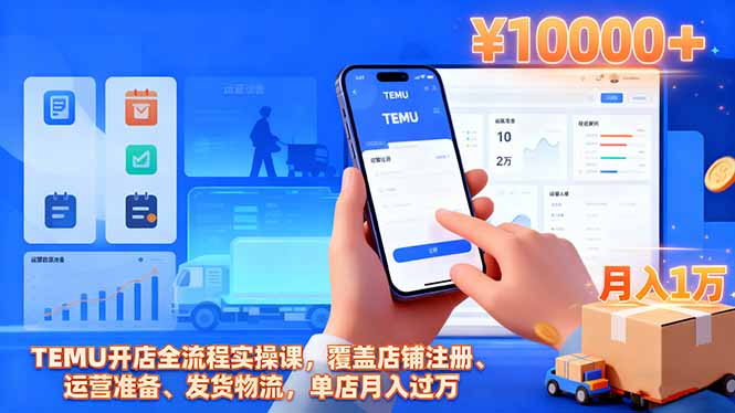 TEMU开店全流程实操课,覆盖店铺注册、运营准备、发货物流,单店月入过万-创富笔记
