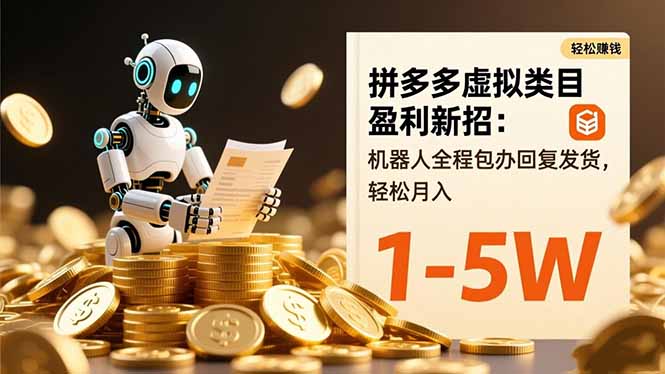 拼多多虚拟类目盈利新招:机器人全程包办回复发货,轻松月入 1-5W-创富笔记