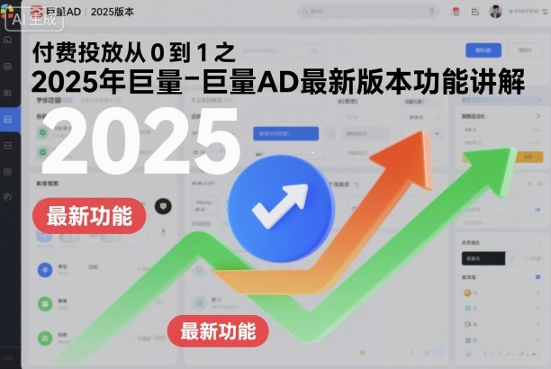 付费投放从0到1之2025年巨量AD最新版本功能讲解-创富笔记