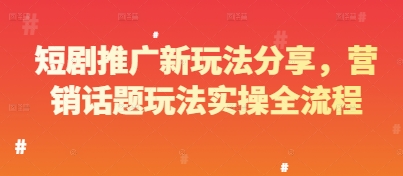 短剧推广新玩法分享，营销话题玩法实操全流程-创富笔记