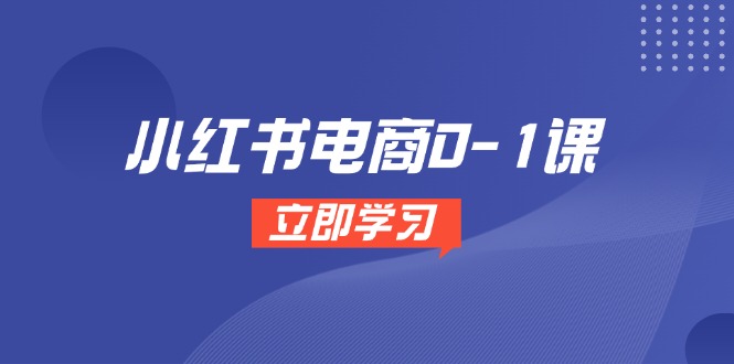 小红书电商0-1课，开店选品全流程，多平台素材处理与爆款笔记制作-创富笔记