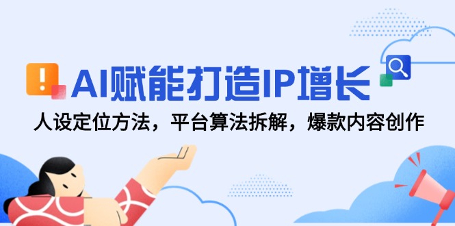 AI赋能打造IP增长，人设定位方法，平台算法拆解，爆款内容创作-创富笔记