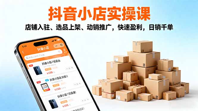 2025抖音小店实操课,店铺入驻、选品上架、动销推广,快速盈利,日销千单-创富笔记
