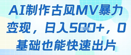 AI制作古风MV暴力变现，日入几张，0基础也能快速出片-创富笔记