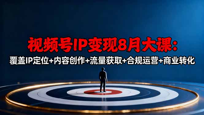 视频号IP变现8月大课,覆盖IP定位+内容创作+流量获取+合规运营+商业转化-创富笔记