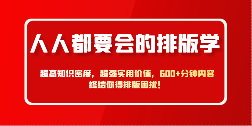 人人都要会的排版学，超高知识密度，超强实用价值，600+分钟内容终结你得排版困扰！-创富笔记