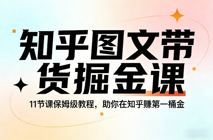 知乎图文带货掘金课，11节课保姆级教程，助你在知乎賺第一桶金-创富笔记