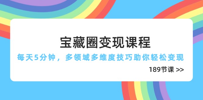 宝藏圈变现课程，每天5分钟，多领域多维度技巧助你轻松变现(189节-创富笔记