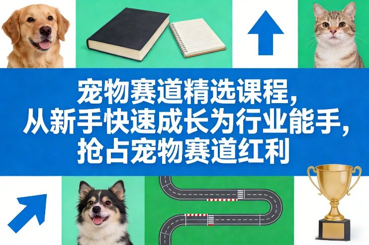 宠物赛道精选课程，从新手快速成长为行业能手，抢占宠物赛道红利-创富笔记