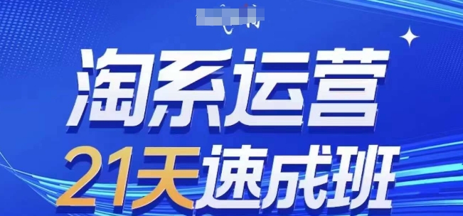 淘系运营21天速成班(更新25年5月)，0基础轻松搞定淘系运营，不做假把式-创富笔记