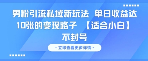 男粉引流私域新玩法，单日收益达10张的变现路子 【适合小白】不封号-创富笔记