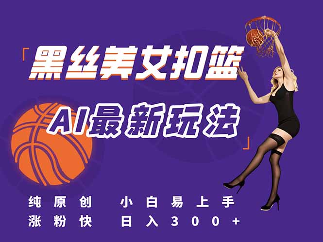 最新AI生成美女扣篮视频，纯原创，小白轻松上手掌握流量秘籍，日入300+-创富笔记