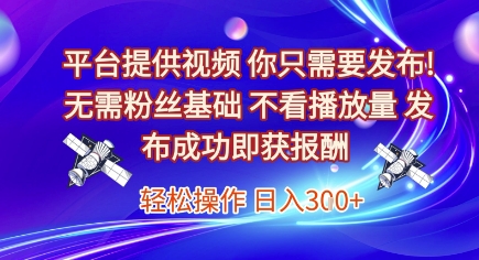 平台提供视频,你只需要发布, 无需粉丝基础,不看播放量,发布成功即获报酬,日入3张【揭秘】-创富笔记
