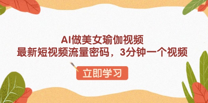 AI做美女瑜伽视频，最新短视频流量密码，3分钟一个视频-创富笔记