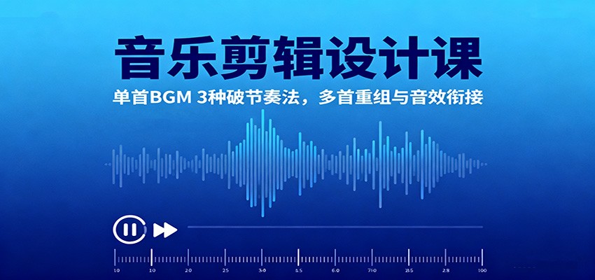 音乐剪辑设计课：单首BGM 3种破节奏法，多首重组与音效衔接-创富笔记