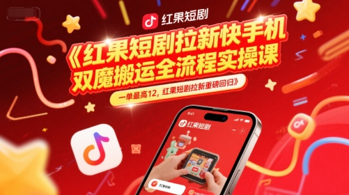 红果短剧拉新快手手机双魔法搬运全流程实操课，一单最高12，红果短剧拉新重磅回归-创富笔记
