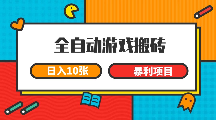 全自动游戏搬砖，日入10张 一个可以长期变现暴利项目-创富笔记