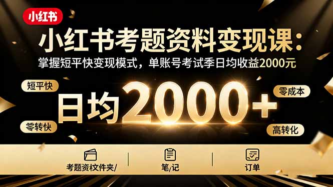 小红书考题资料变现课：掌握短平快变现模式，单账号考试季日均收益2000元-创富笔记