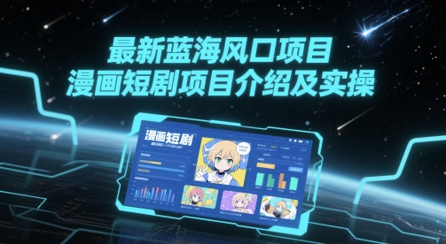 最新蓝海风口项目，漫画短剧项目介绍及实操-创富笔记